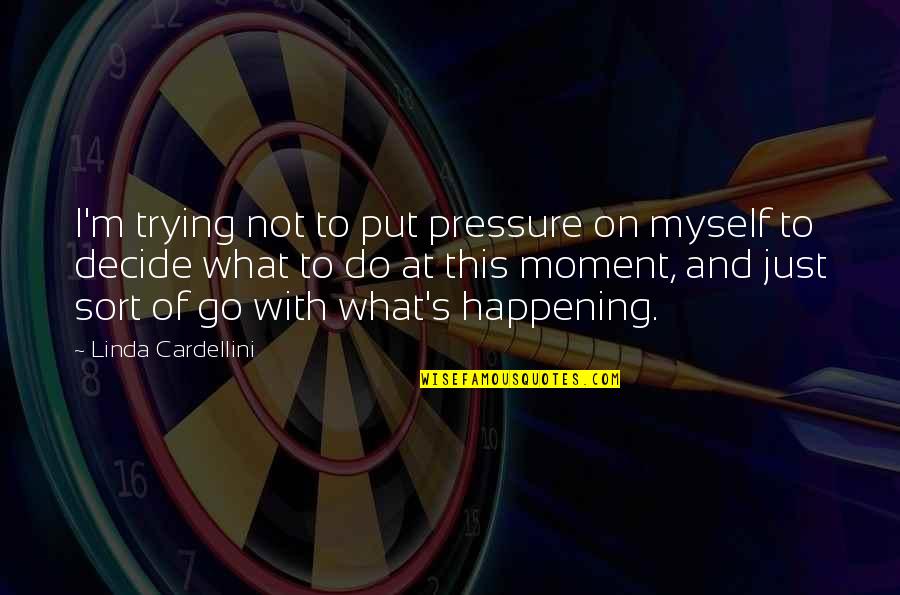 I'm Just Quotes By Linda Cardellini: I'm trying not to put pressure on myself I'm Just Quotes By Linda Cardellini: I'm trying not to put pressure on myself