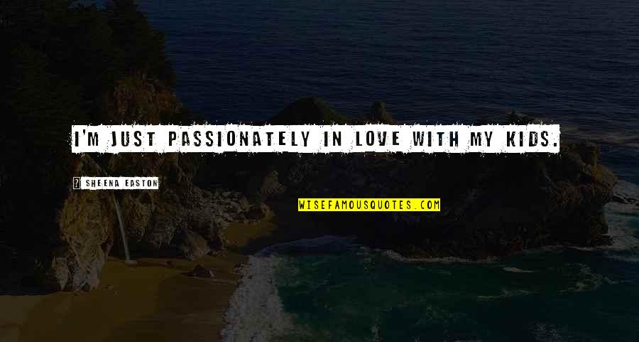 I'm Just Quotes By Sheena Easton: I'm just passionately in love with my kids. I'm Just Quotes By Sheena Easton: I'm just passionately in love with my kids.