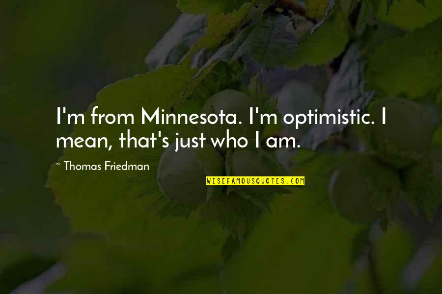 I'm Just Quotes By Thomas Friedman: I'm from Minnesota. I'm optimistic. I mean, that's I'm Just Quotes By Thomas Friedman: I'm from Minnesota. I'm optimistic. I mean, that's