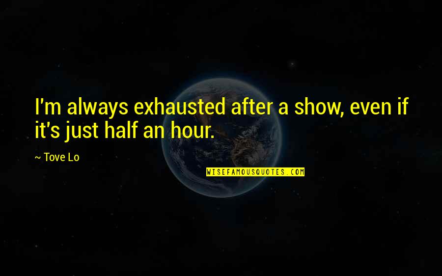 I'm Just Quotes By Tove Lo: I'm always exhausted after a show, even if