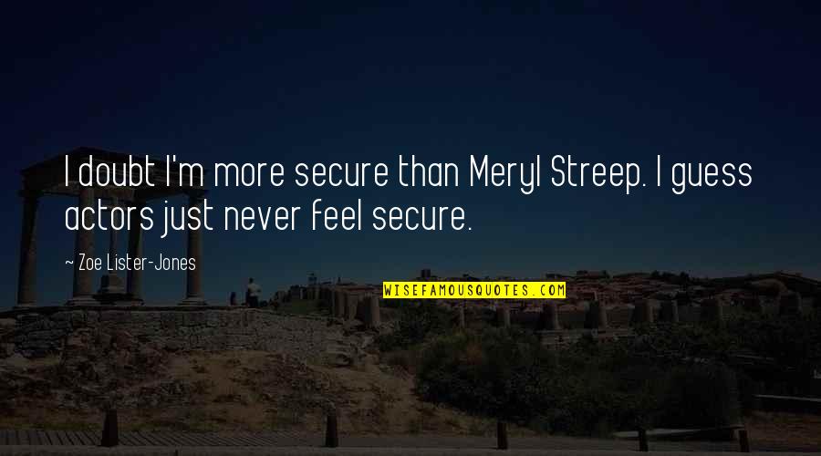 I'm Just Quotes By Zoe Lister-Jones: I doubt I'm more secure than Meryl Streep. I'm Just Quotes By Zoe Lister-Jones: I doubt I'm more secure than Meryl Streep.