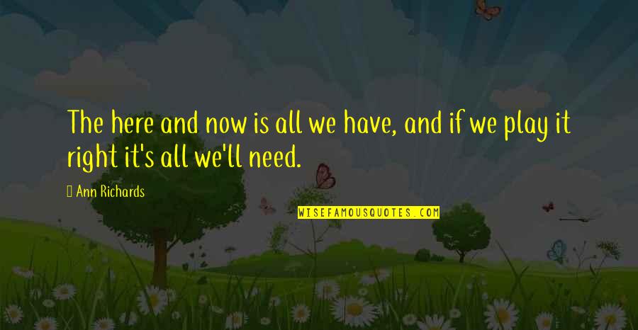I'm Just Right Here Quotes By Ann Richards: The here and now is all we have,