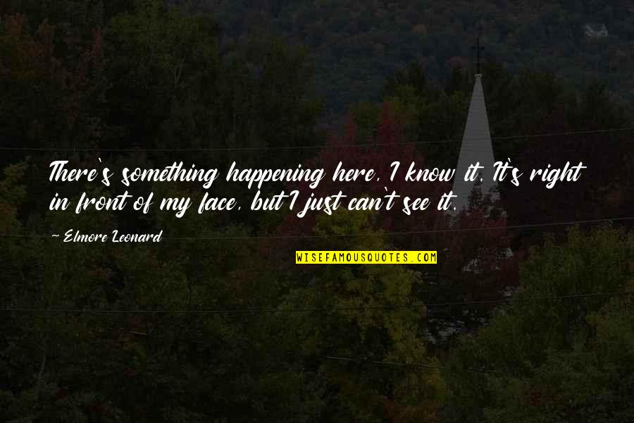 I'm Just Right Here Quotes By Elmore Leonard: There's something happening here, I know it. It's