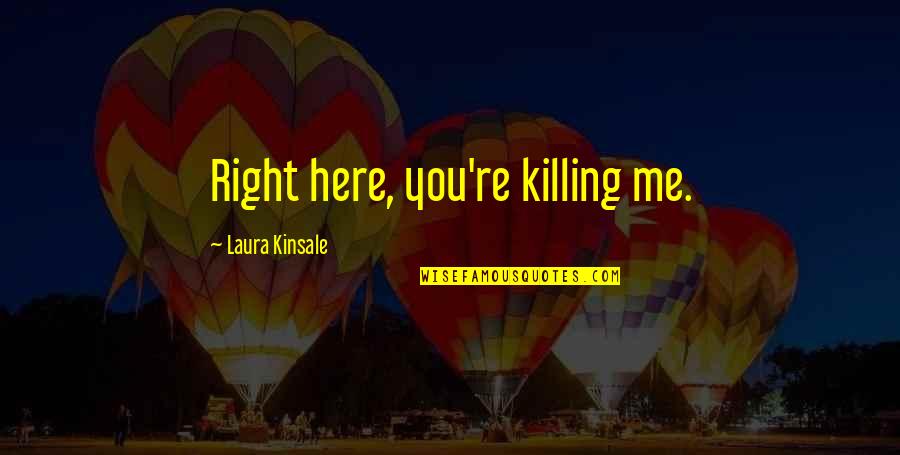 I'm Just Right Here Quotes By Laura Kinsale: Right here, you're killing me.
