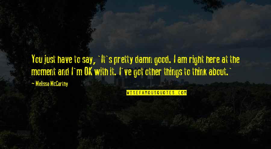 I'm Just Right Here Quotes By Melissa McCarthy: You just have to say, 'It's pretty damn