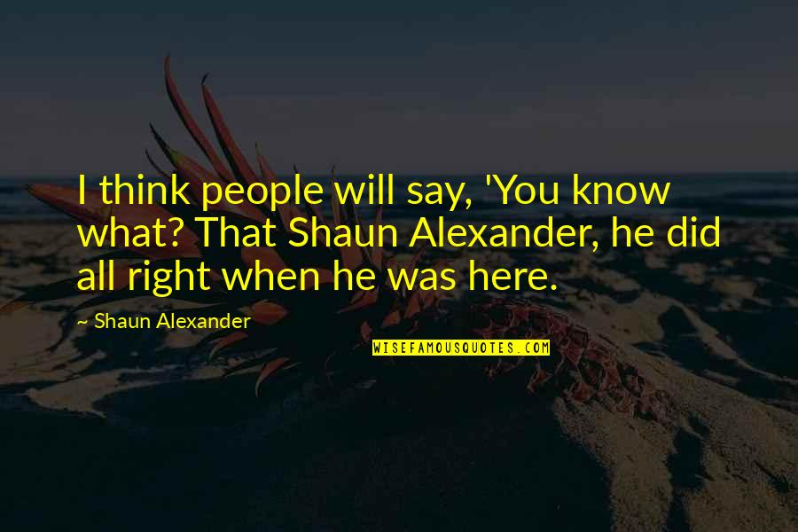 I'm Just Right Here Quotes By Shaun Alexander: I think people will say, 'You know what?