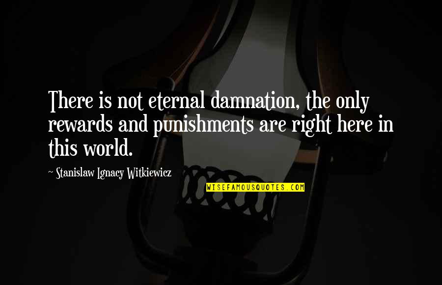 I'm Just Right Here Quotes By Stanislaw Ignacy Witkiewicz: There is not eternal damnation, the only rewards