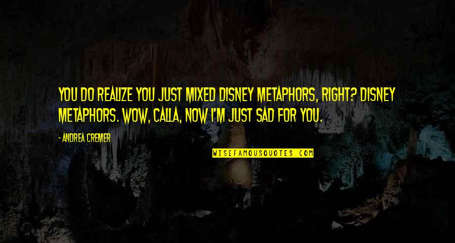I'm Just Sad Quotes By Andrea Cremer: You do realize you just mixed Disney metaphors, I'm Just Sad Quotes By Andrea Cremer: You do realize you just mixed Disney metaphors,