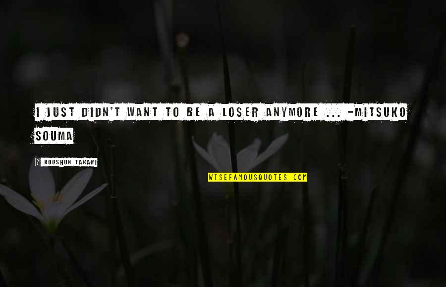 I'm Just Sad Quotes By Koushun Takami: I just didn't want to be a loser I'm Just Sad Quotes By Koushun Takami: I just didn't want to be a loser