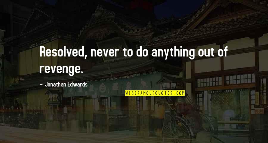 I'm Just Scared To Lose You Quotes By Jonathan Edwards: Resolved, never to do anything out of revenge. I'm Just Scared To Lose You Quotes By Jonathan Edwards: Resolved, never to do anything out of revenge.