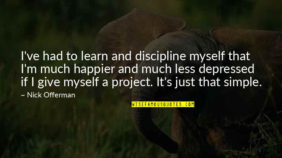 I'm Just Simple Quotes By Nick Offerman: I've had to learn and discipline myself that