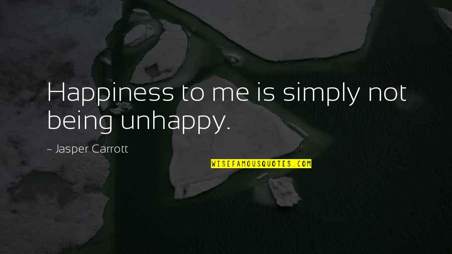 I'm Just Simply Being Me Quotes By Jasper Carrott: Happiness to me is simply not being unhappy.