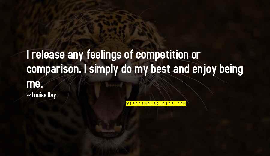 I'm Just Simply Being Me Quotes By Louise Hay: I release any feelings of competition or comparison.