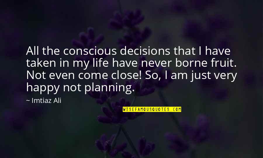 I'm Just So Happy Quotes By Imtiaz Ali: All the conscious decisions that I have taken