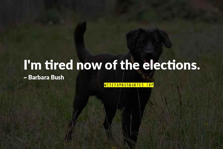 I'm Just So Tired Quotes By Barbara Bush: I'm tired now of the elections. I'm Just So Tired Quotes By Barbara Bush: I'm tired now of the elections.