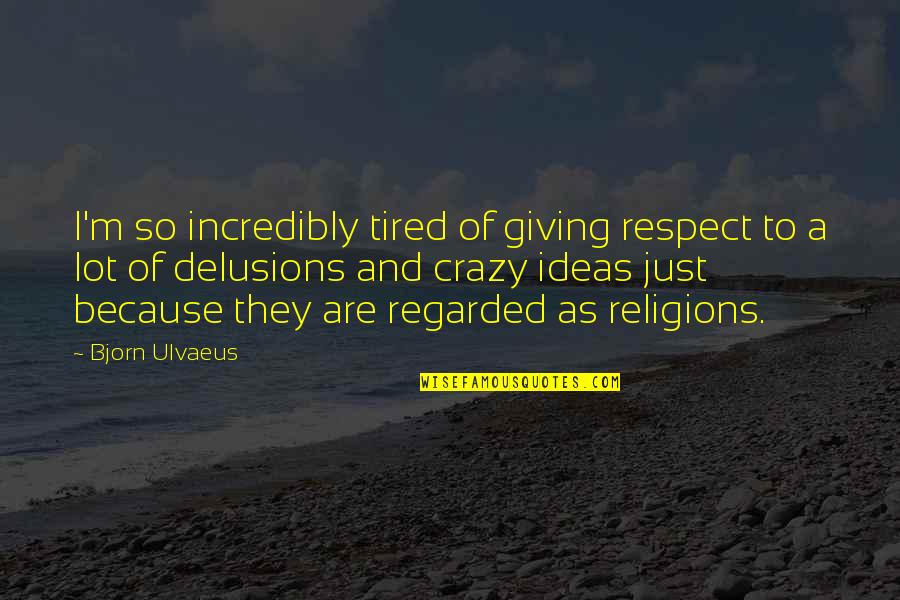 I'm Just So Tired Quotes By Bjorn Ulvaeus: I'm so incredibly tired of giving respect to I'm Just So Tired Quotes By Bjorn Ulvaeus: I'm so incredibly tired of giving respect to