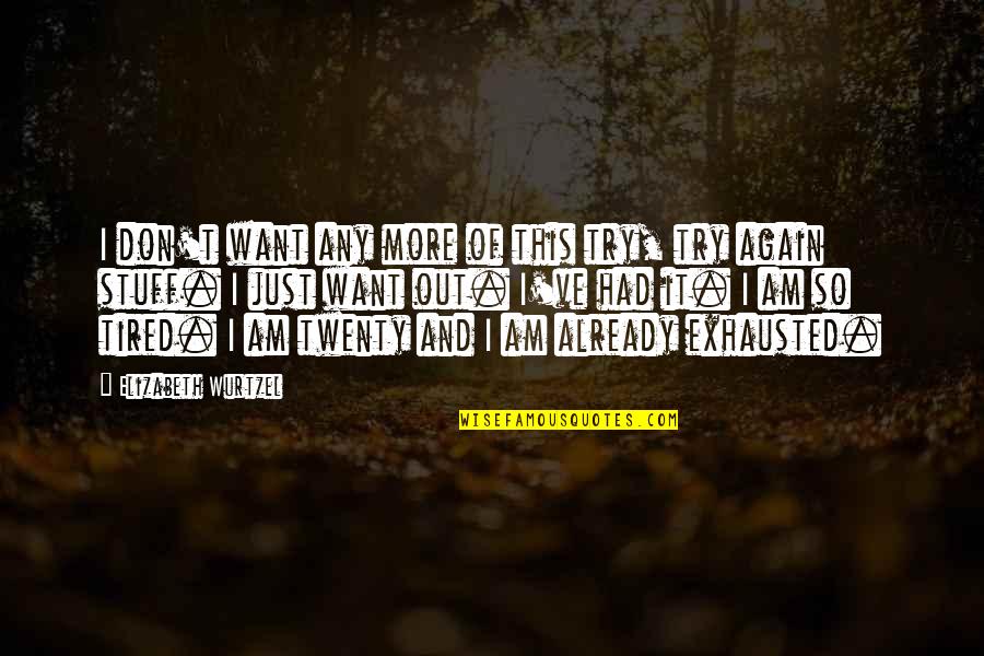 I'm Just So Tired Quotes By Elizabeth Wurtzel: I don't want any more of this try, I'm Just So Tired Quotes By Elizabeth Wurtzel: I don't want any more of this try,