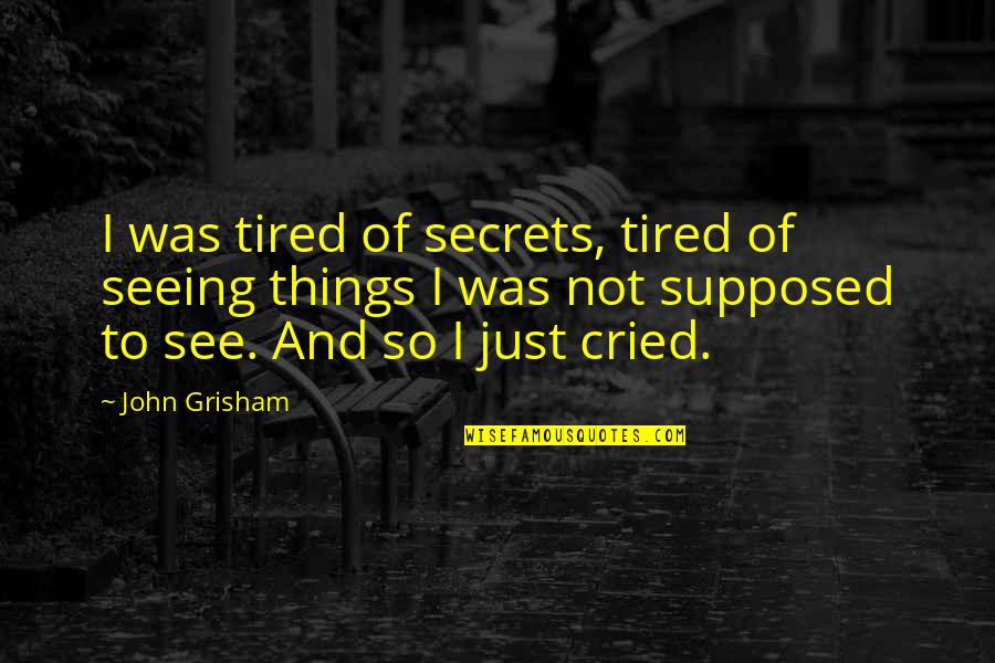 I'm Just So Tired Quotes By John Grisham: I was tired of secrets, tired of seeing I'm Just So Tired Quotes By John Grisham: I was tired of secrets, tired of seeing