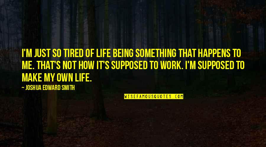 I'm Just So Tired Quotes By Joshua Edward Smith: I'm just so tired of life being something I'm Just So Tired Quotes By Joshua Edward Smith: I'm just so tired of life being something