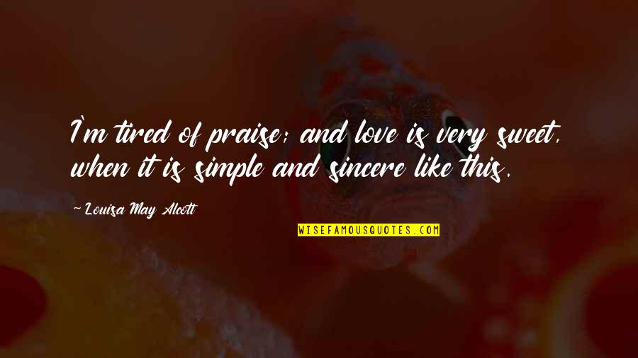 I'm Just So Tired Quotes By Louisa May Alcott: I'm tired of praise; and love is very I'm Just So Tired Quotes By Louisa May Alcott: I'm tired of praise; and love is very
