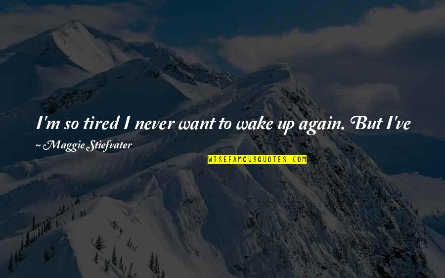 I'm Just So Tired Quotes By Maggie Stiefvater: I'm so tired I never want to wake I'm Just So Tired Quotes By Maggie Stiefvater: I'm so tired I never want to wake