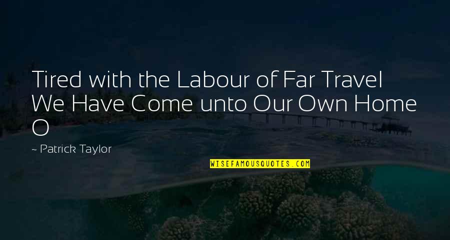 I'm Just So Tired Quotes By Patrick Taylor: Tired with the Labour of Far Travel We I'm Just So Tired Quotes By Patrick Taylor: Tired with the Labour of Far Travel We