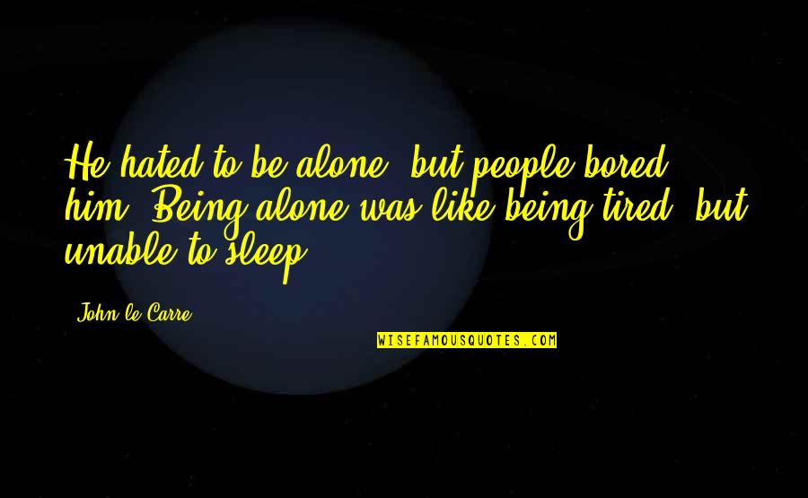 I'm Just Tired Of Being Alone Quotes By John Le Carre: He hated to be alone, but people bored