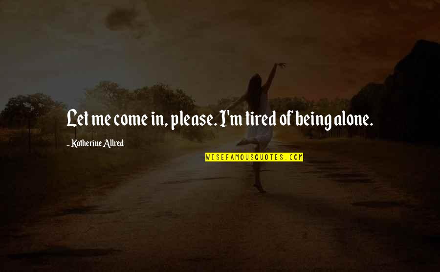 I'm Just Tired Of Being Alone Quotes By Katherine Allred: Let me come in, please. I'm tired of