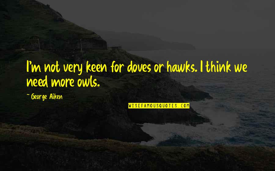 I'm Keen Quotes By George Aiken: I'm not very keen for doves or hawks.