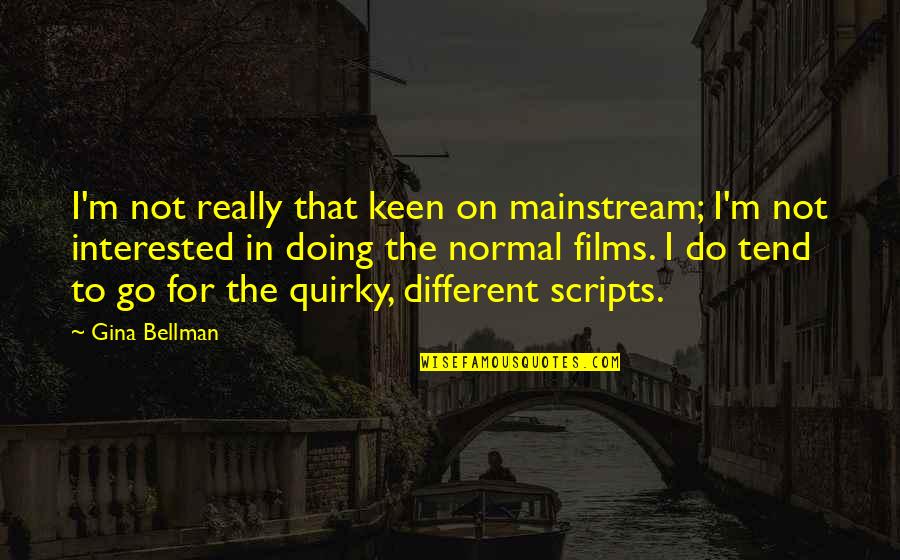 I'm Keen Quotes By Gina Bellman: I'm not really that keen on mainstream; I'm