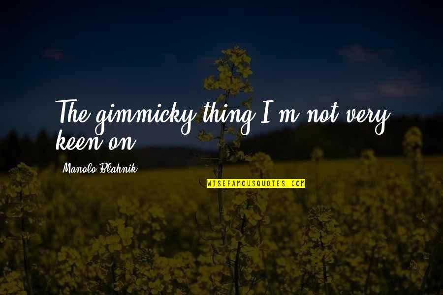 I'm Keen Quotes By Manolo Blahnik: The gimmicky thing I'm not very keen on.