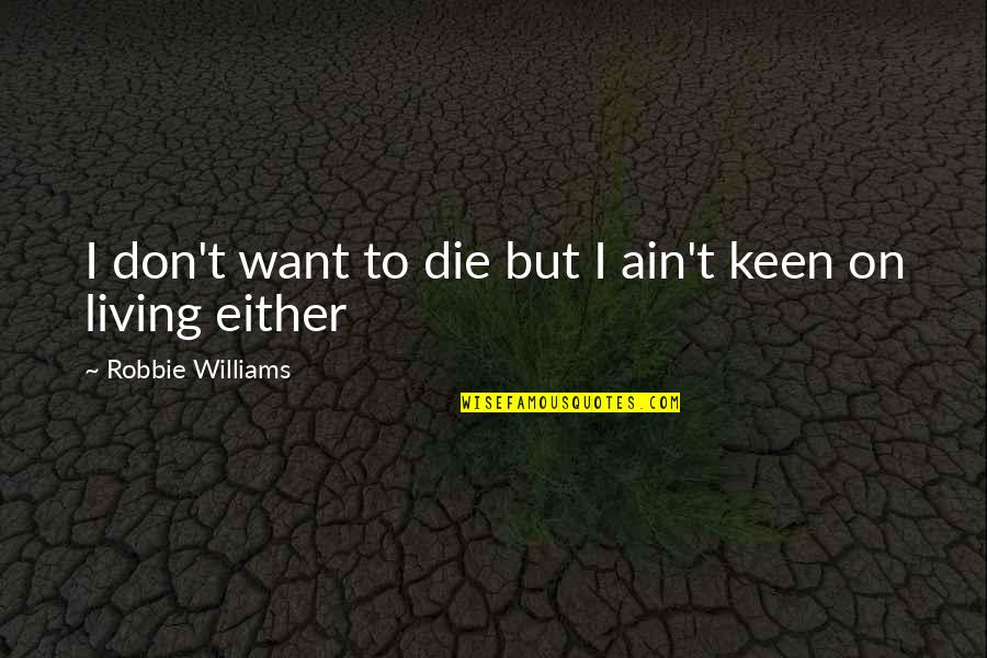 I'm Keen Quotes By Robbie Williams: I don't want to die but I ain't