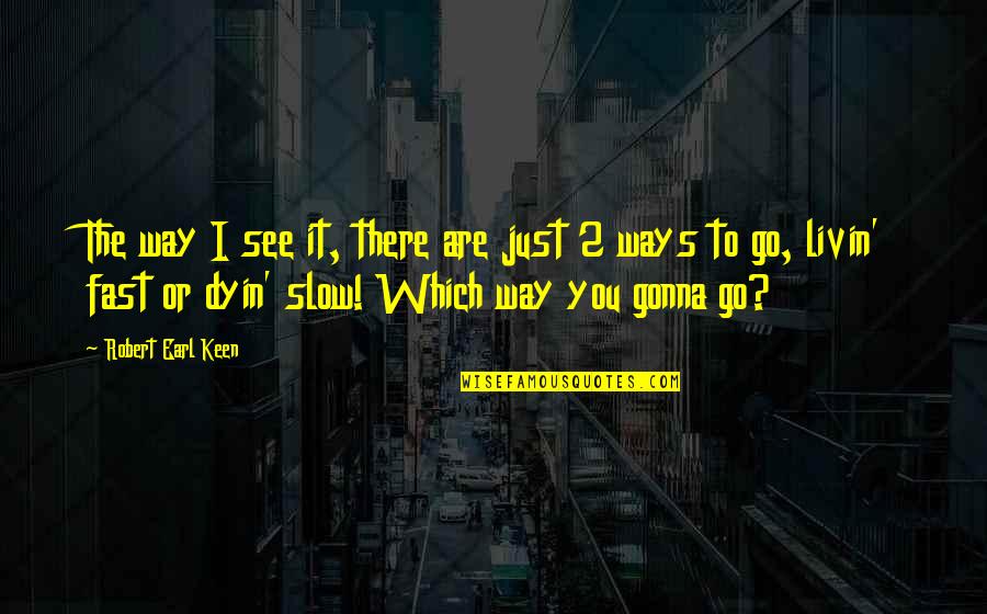 I'm Keen Quotes By Robert Earl Keen: The way I see it, there are just