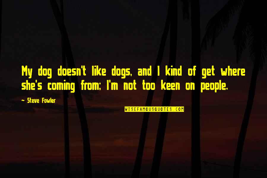 I'm Keen Quotes By Steve Fowler: My dog doesn't like dogs, and I kind
