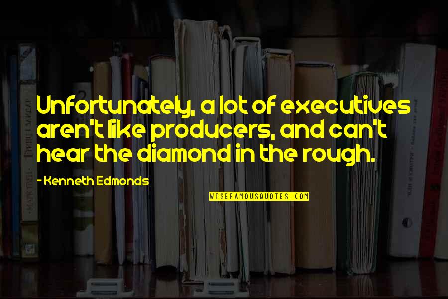 I'm Like A Diamond Quotes By Kenneth Edmonds: Unfortunately, a lot of executives aren't like producers,