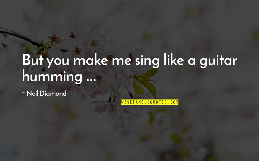 I'm Like A Diamond Quotes By Neil Diamond: But you make me sing like a guitar