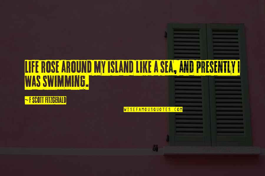 I'm Like A Rose Quotes By F Scott Fitzgerald: Life rose around my island like a sea,