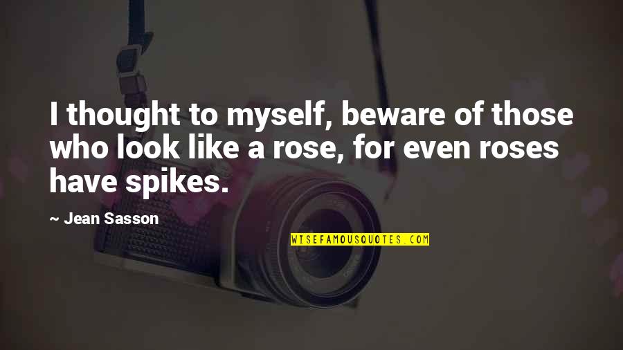 I'm Like A Rose Quotes By Jean Sasson: I thought to myself, beware of those who I'm Like A Rose Quotes By Jean Sasson: I thought to myself, beware of those who