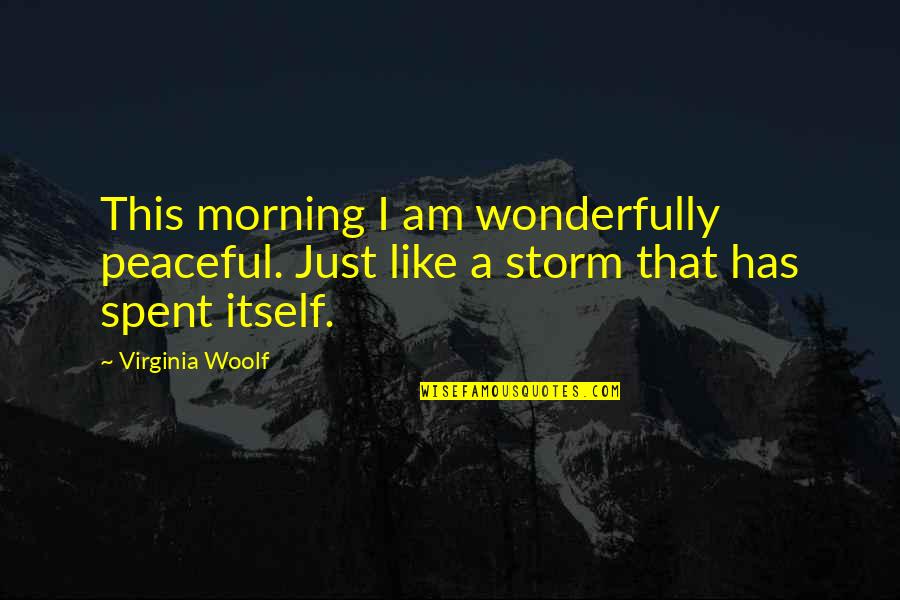 I'm Like A Storm Quotes By Virginia Woolf: This morning I am wonderfully peaceful. Just like