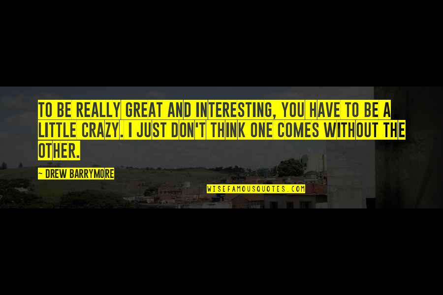 I'm Little Crazy Quotes By Drew Barrymore: To be really great and interesting, you have