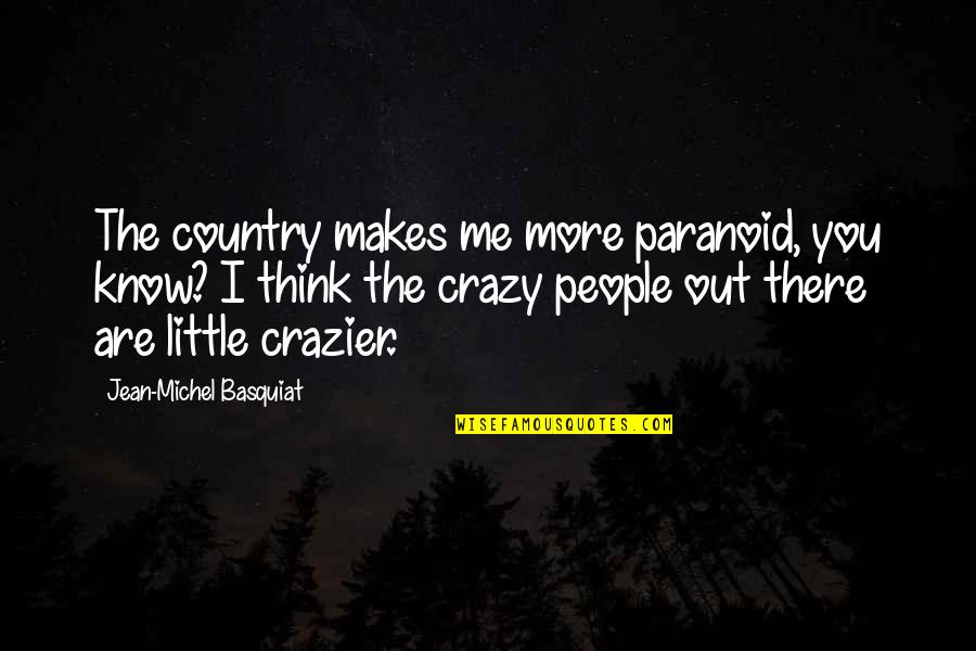 I'm Little Crazy Quotes By Jean-Michel Basquiat: The country makes me more paranoid, you know?