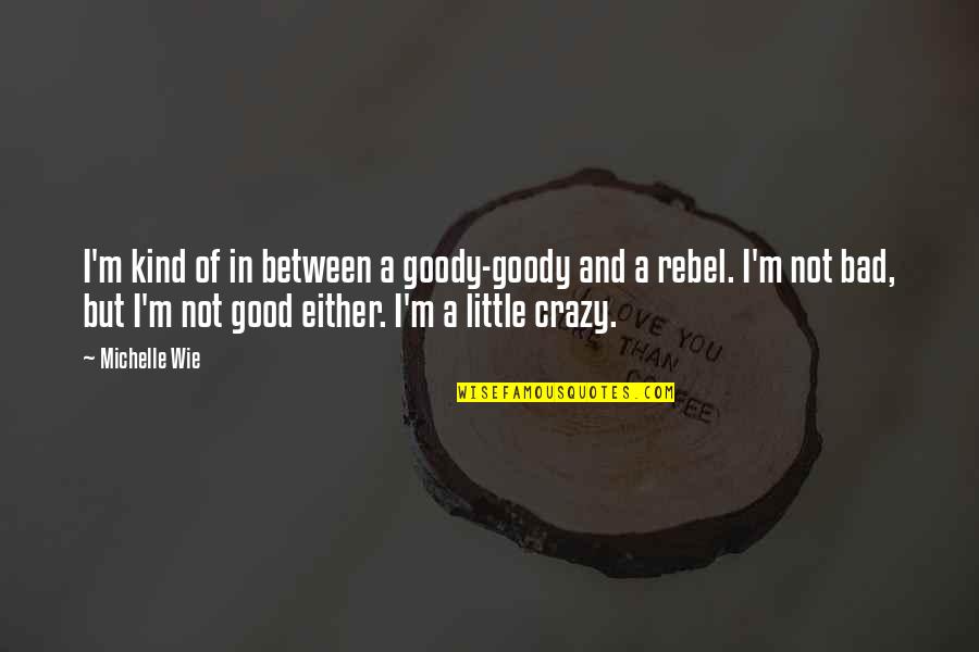 I'm Little Crazy Quotes By Michelle Wie: I'm kind of in between a goody-goody and