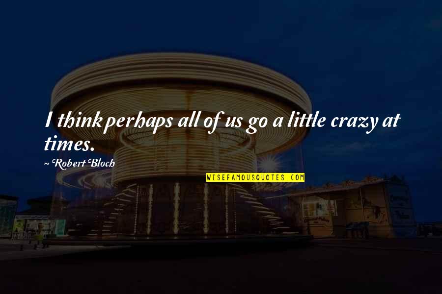 I'm Little Crazy Quotes By Robert Bloch: I think perhaps all of us go a