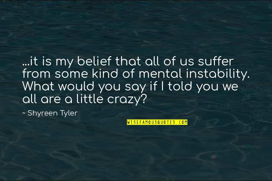 I'm Little Crazy Quotes By Shyreen Tyler: ...it is my belief that all of us