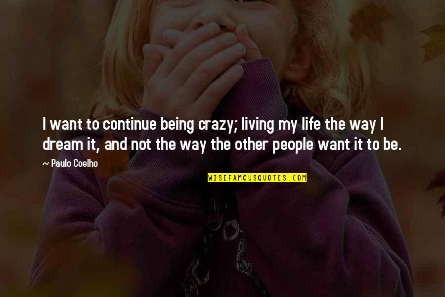 I'm Living The Dream Quotes By Paulo Coelho: I want to continue being crazy; living my