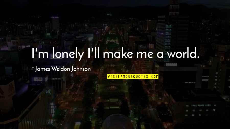 Im Lonely Quotes By James Weldon Johnson: I'm lonely I'll make me a world.