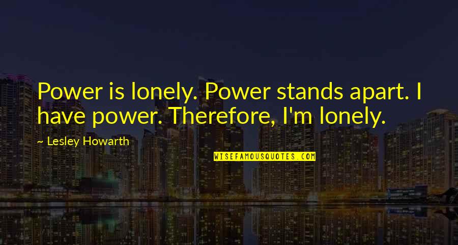Im Lonely Quotes By Lesley Howarth: Power is lonely. Power stands apart. I have