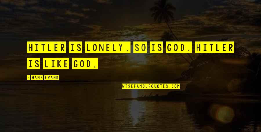 I'm Lonely Without You Quotes By Hans Frank: Hitler is lonely. So is God. Hitler is