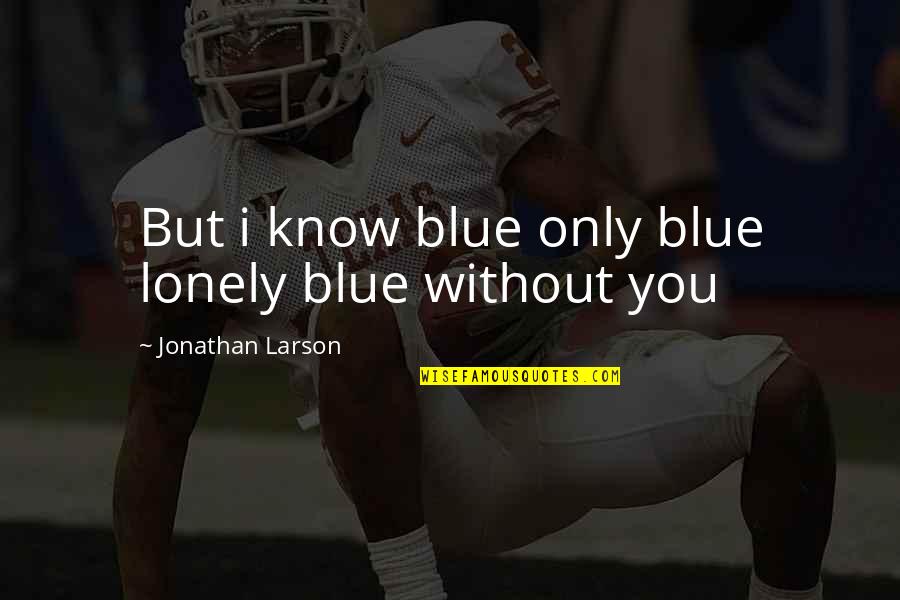 I'm Lonely Without You Quotes By Jonathan Larson: But i know blue only blue lonely blue