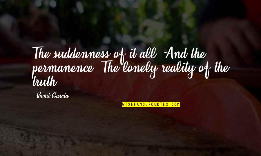 I'm Lonely Without You Quotes By Kami Garcia: The suddenness of it all. And the permanence.